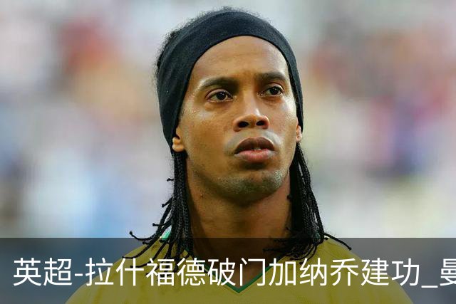 英超-拉什福德破门加纳乔建功 曼联3-0南安普顿